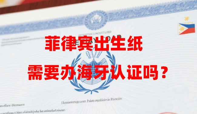 菲律宾出生纸需要办海牙认证吗？（办理流程和材料是怎样的？）