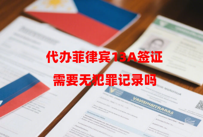 代办菲律宾13A签证需要无犯罪记录吗（代办流程和材料）