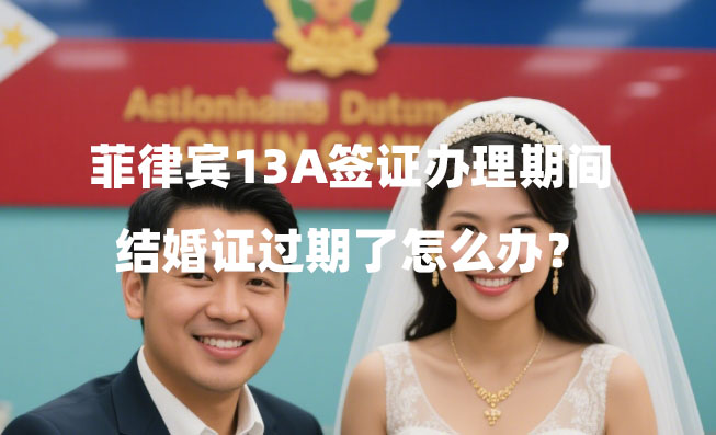 菲律宾13A签证办理期间结婚证过期了怎么办？