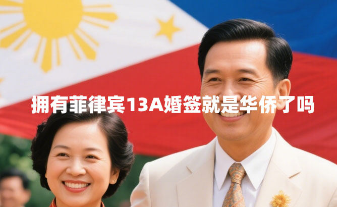 拥有菲律宾13A婚签就是华侨了吗（13A婚签优势）