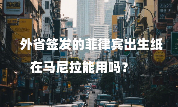 外省签发的菲律宾出生纸在马尼拉能用吗？