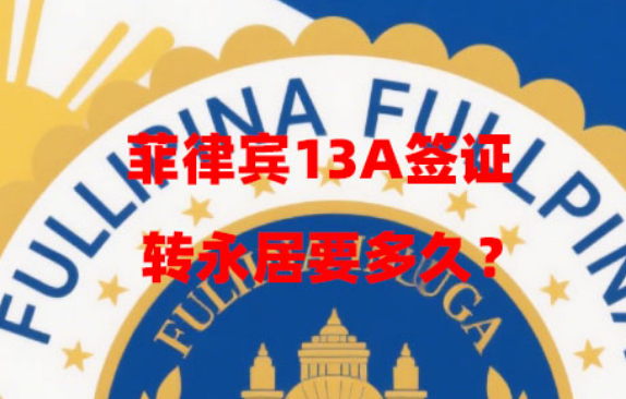 菲律宾13A签证转永居要多久?(13A转永居重要时间段) 菲律宾13A签证转永居要多久?(13A转永居重要时间段)