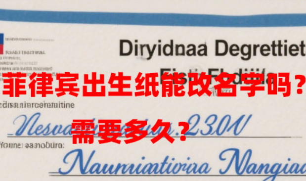菲律宾出生纸能改名字吗?需要多久? 菲律宾出生纸能改名字吗?需要多久?