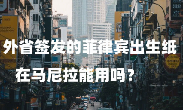 外省签发的菲律宾出生纸在马尼拉能用吗? 外省签发的菲律宾出生纸在马尼拉能用吗?