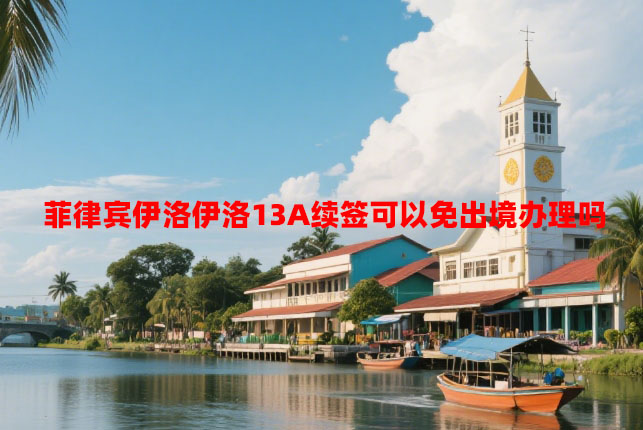 菲律宾伊洛伊洛13A续签可以免出境办理吗