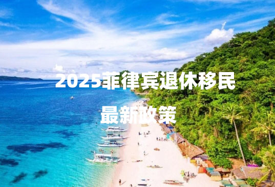2025菲律宾退休移民最新政策（退休移民政策详解）