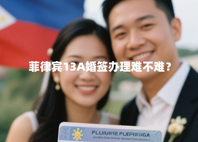 菲律宾13A婚签办理难不难？（代办优势）