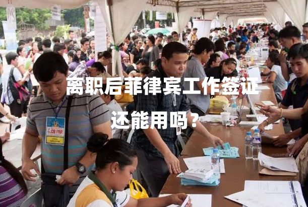 离职后菲律宾工作签证还能用吗？（离职后工作签证处理方法）