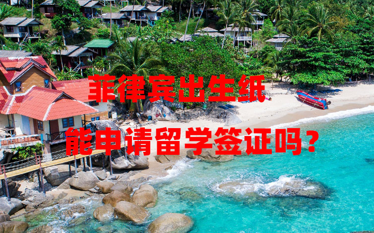 菲律宾出生纸能申请留学签证吗？学生家长必读！