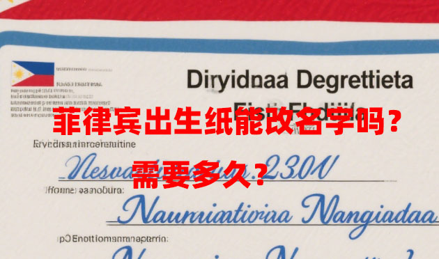 菲律宾出生纸能改名字吗？需要多久？