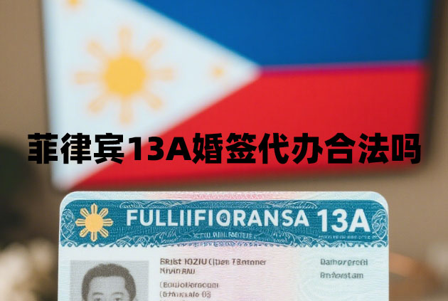 菲律宾13A婚签代办合法吗（如何找到靠谱的代办机构？）